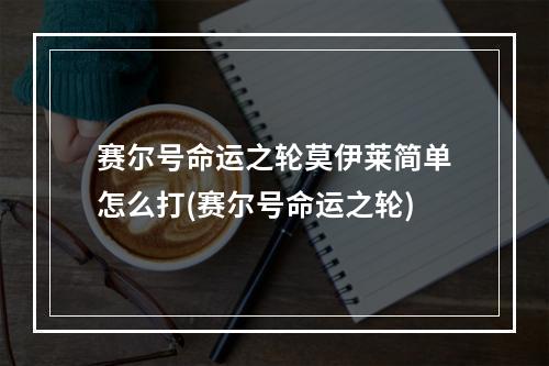 赛尔号命运之轮莫伊莱简单怎么打(赛尔号命运之轮)