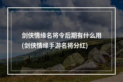 剑侠情缘名将令后期有什么用(剑侠情缘手游名将分红)