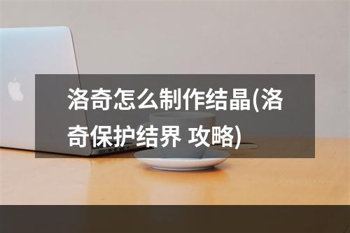 洛奇怎么制作结晶(洛奇保护结界 攻略)