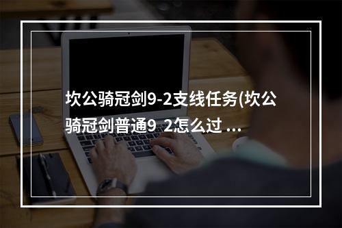 坎公骑冠剑9-2支线任务(坎公骑冠剑普通9  2怎么过 坎公骑冠剑普通9  2全收集)