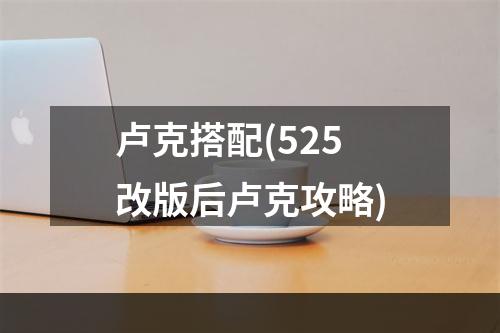 卢克搭配(525改版后卢克攻略)