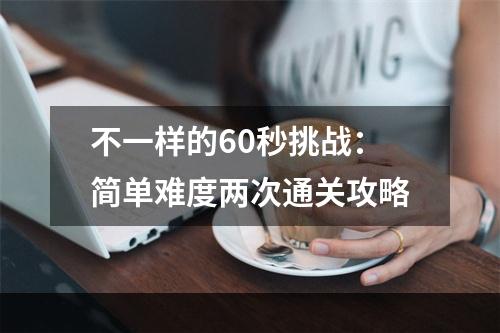 不一样的60秒挑战：简单难度两次通关攻略