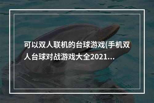 可以双人联机的台球游戏(手机双人台球对战游戏大全2021 最好玩的双人台球手游)