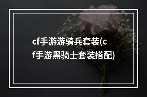 cf手游游骑兵套装(cf手游黑骑士套装搭配)