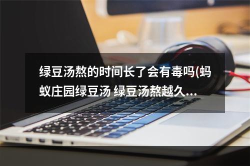 绿豆汤熬的时间长了会有毒吗(蚂蚁庄园绿豆汤 绿豆汤熬越久越好吗)