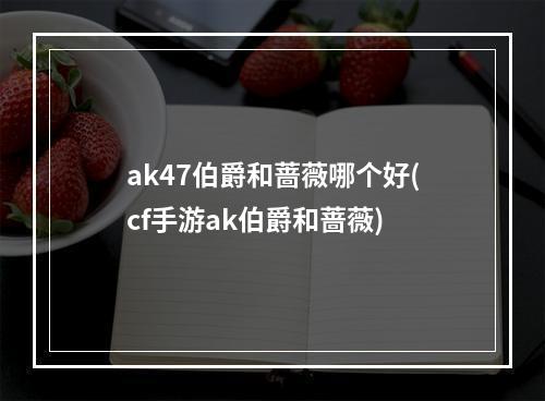 ak47伯爵和蔷薇哪个好(cf手游ak伯爵和蔷薇)