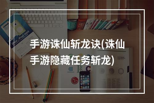 手游诛仙斩龙诀(诛仙手游隐藏任务斩龙)