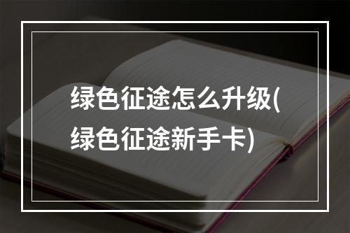 绿色征途怎么升级(绿色征途新手卡)