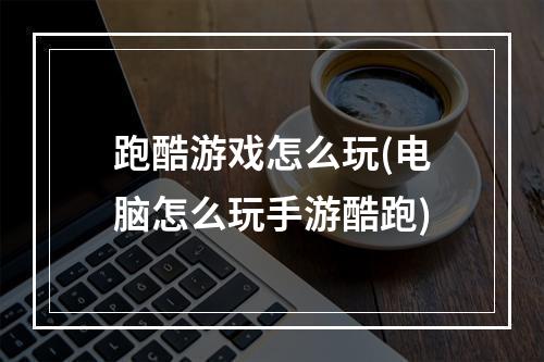 跑酷游戏怎么玩(电脑怎么玩手游酷跑)