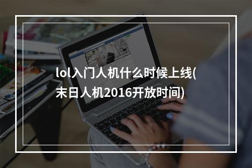 lol入门人机什么时候上线(末日人机2016开放时间)