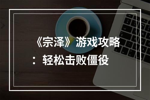 《宗泽》游戏攻略：轻松击败僵役