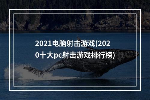 2021电脑射击游戏(2020十大pc射击游戏排行榜)