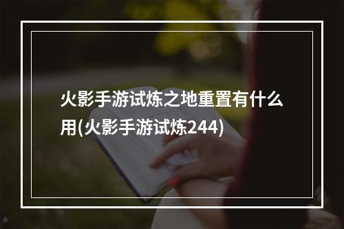 火影手游试炼之地重置有什么用(火影手游试炼244)