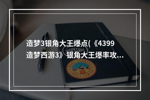 造梦3银角大王爆点(《4399造梦西游3》银角大王爆率攻略)