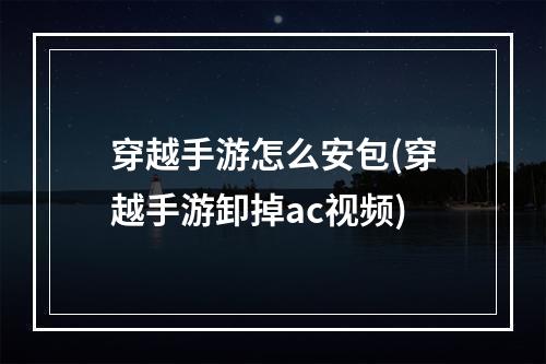 穿越手游怎么安包(穿越手游卸掉ac视频)