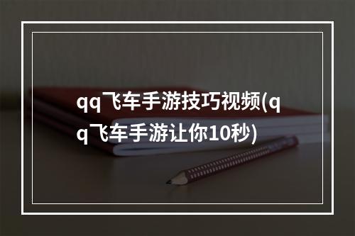 qq飞车手游技巧视频(qq飞车手游让你10秒)