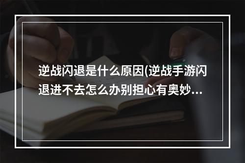 逆战闪退是什么原因(逆战手游闪退进不去怎么办别担心有奥妙)