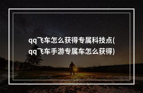 qq飞车怎么获得专属科技点(qq飞车手游专属车怎么获得)