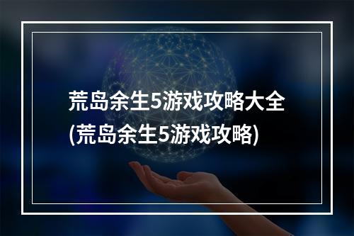 荒岛余生5游戏攻略大全(荒岛余生5游戏攻略)