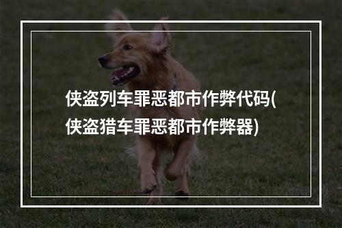 侠盗列车罪恶都市作弊代码(侠盗猎车罪恶都市作弊器)