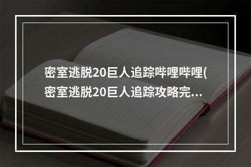 密室逃脱20巨人追踪哔哩哔哩(密室逃脱20巨人追踪攻略完整版 具体一览)