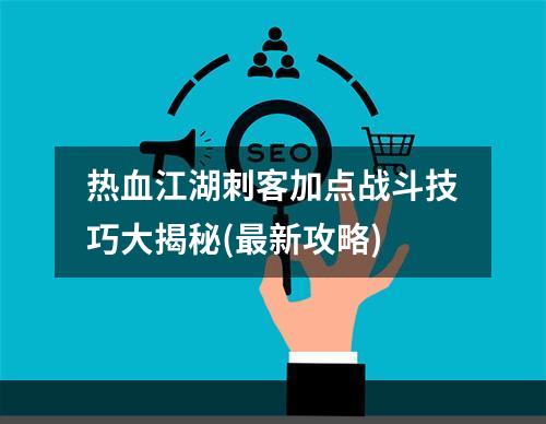 热血江湖刺客加点战斗技巧大揭秘(最新攻略)