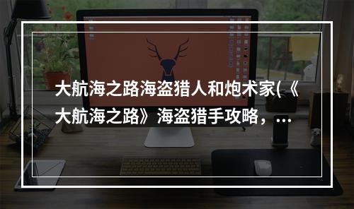 大航海之路海盗猎人和炮术家(《大航海之路》海盗猎手攻略，海盗猎人装备 近卫怎么打)