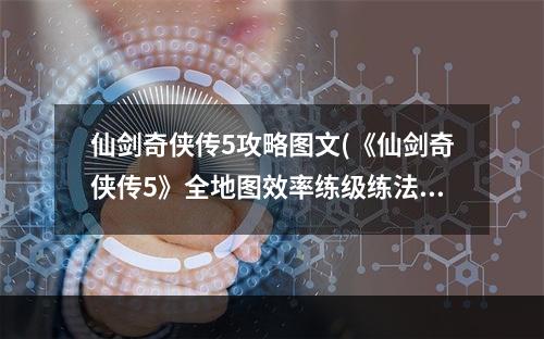 仙剑奇侠传5攻略图文(《仙剑奇侠传5》全地图效率练级练法术攻略)