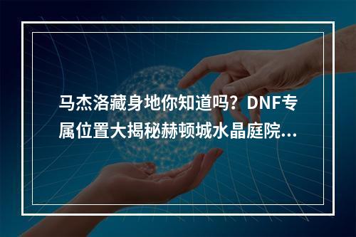 马杰洛藏身地你知道吗？DNF专属位置大揭秘赫顿城水晶庭院(BOSS摆脱难题)