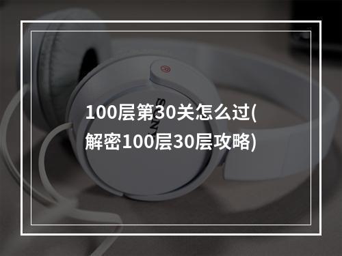 100层第30关怎么过(解密100层30层攻略)