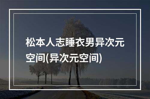 松本人志睡衣男异次元空间(异次元空间)