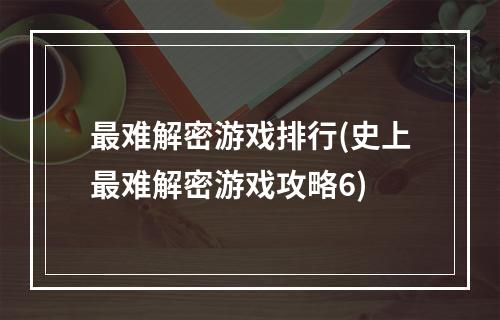 最难解密游戏排行(史上最难解密游戏攻略6)