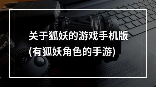 关于狐妖的游戏手机版(有狐妖角色的手游)