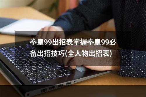 拳皇99出招表掌握拳皇99必备出招技巧(全人物出招表)