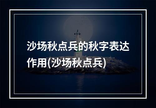 沙场秋点兵的秋字表达作用(沙场秋点兵)