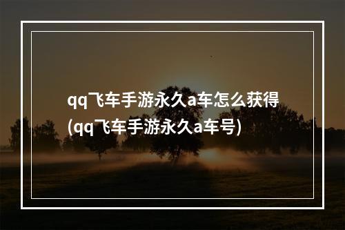 qq飞车手游永久a车怎么获得(qq飞车手游永久a车号)