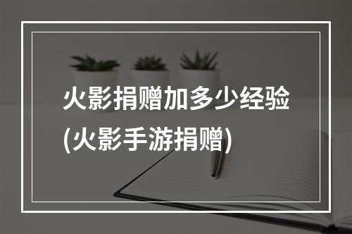 火影捐赠加多少经验(火影手游捐赠)