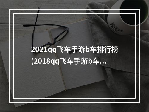 2021qq飞车手游b车排行榜(2018qq飞车手游b车性能之王)