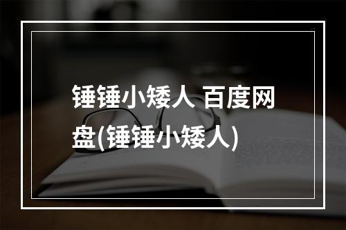 锤锤小矮人 百度网盘(锤锤小矮人)