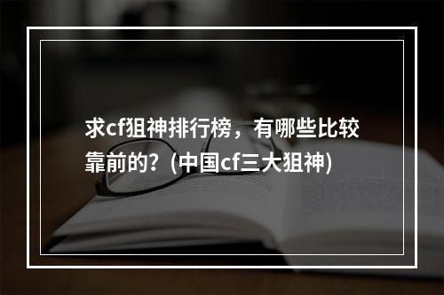 求cf狙神排行榜，有哪些比较靠前的？(中国cf三大狙神)