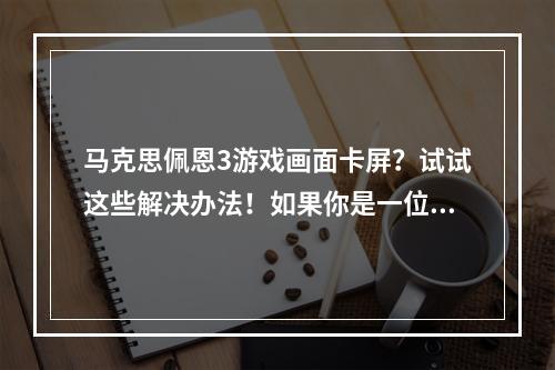 马克思佩恩3游戏画面卡屏？试试这些解决办法！如果你是一位热爱射击游戏的玩家，马克思佩恩系列是绝对不容错过的。然而，有时候在享受游戏的过程中，卡屏和loading