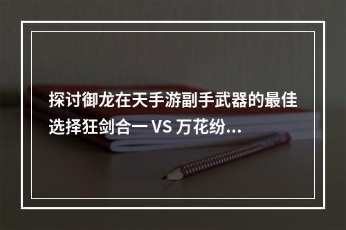 探讨御龙在天手游副手武器的最佳选择狂剑合一 VS 万花纷飞