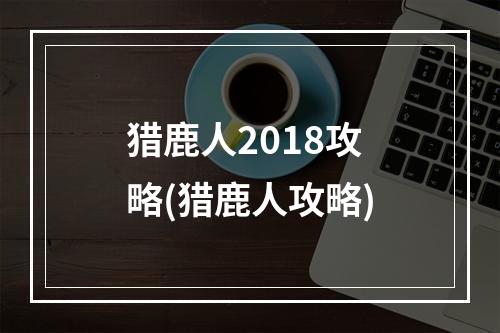 猎鹿人2018攻略(猎鹿人攻略)