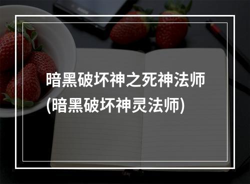 暗黑破坏神之死神法师(暗黑破坏神灵法师)