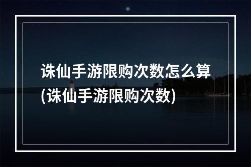 诛仙手游限购次数怎么算(诛仙手游限购次数)