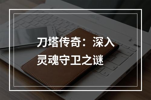 刀塔传奇：深入灵魂守卫之谜