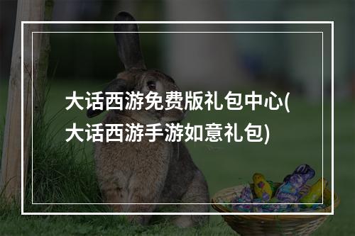 大话西游免费版礼包中心(大话西游手游如意礼包)