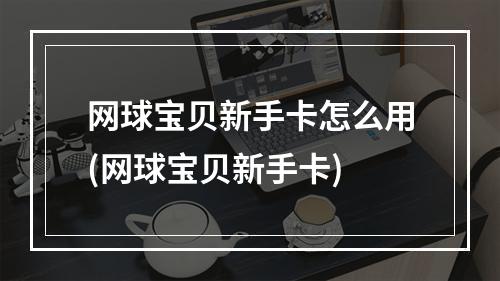 网球宝贝新手卡怎么用(网球宝贝新手卡)