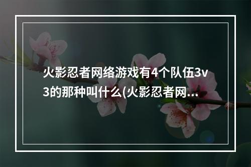 火影忍者网络游戏有4个队伍3v3的那种叫什么(火影忍者网络游戏)