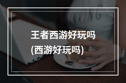 王者西游好玩吗(西游好玩吗)